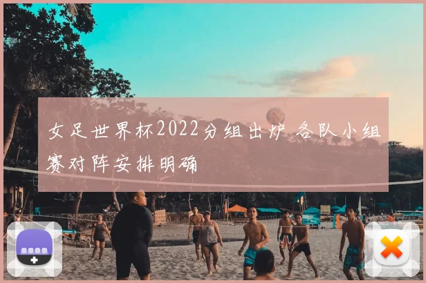 女足世界杯2022分组出炉 各队小组赛对阵安排明确