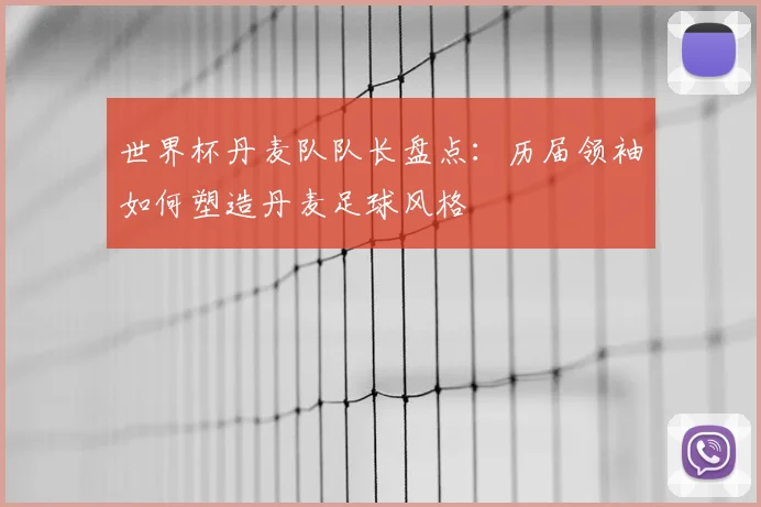 世界杯丹麦队队长盘点：历届领袖如何塑造丹麦足球风格