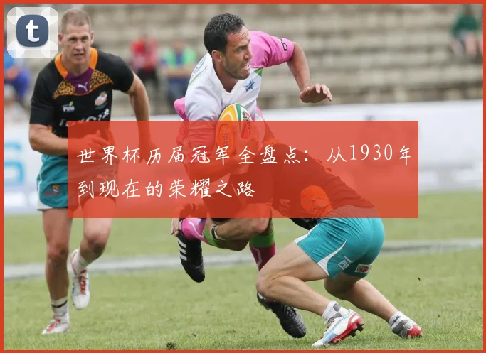世界杯历届冠军全盘点：从1930年到现在的荣耀之路