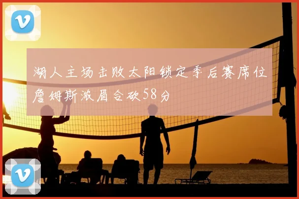 湖人主场击败太阳锁定季后赛席位詹姆斯浓眉合砍58分