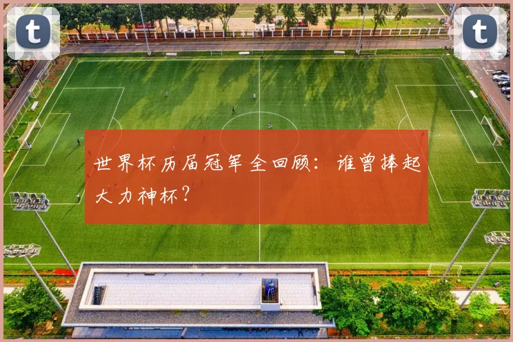 世界杯历届冠军全回顾：谁曾捧起大力神杯？