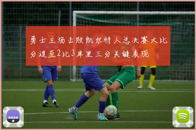 勇士主场击败凯尔特人总决赛大比分追至2比3库里三分关键表现