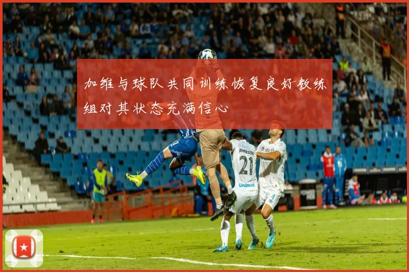 加维与球队共同训练恢复良好教练组对其状态充满信心
