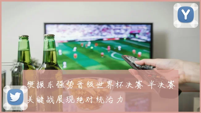 樊振东强势晋级世界杯决赛 半决赛关键战展现绝对统治力