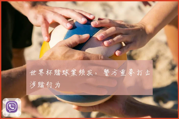 世界杯赌球案频发,警方重拳打击涉赌行为