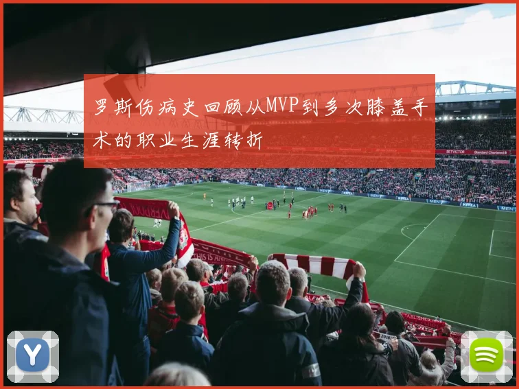 罗斯伤病史回顾从MVP到多次膝盖手术的职业生涯转折