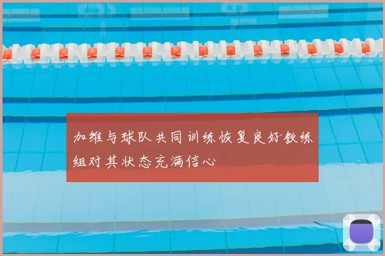 加维与球队共同训练恢复良好教练组对其状态充满信心
