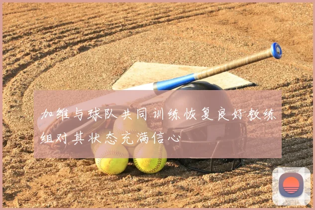 加维与球队共同训练恢复良好教练组对其状态充满信心