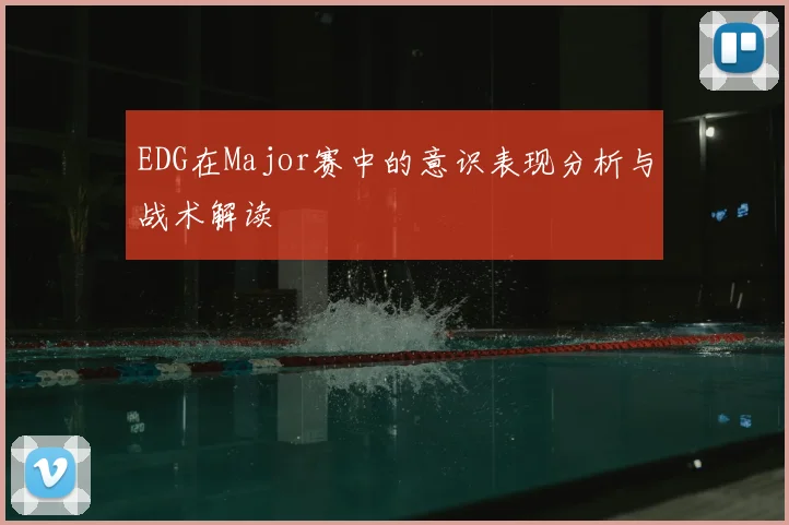 EDG在Major赛中的意识表现分析与战术解读