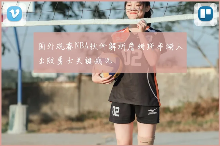 国外观赛NBA软件解析詹姆斯率湖人击败勇士关键战况