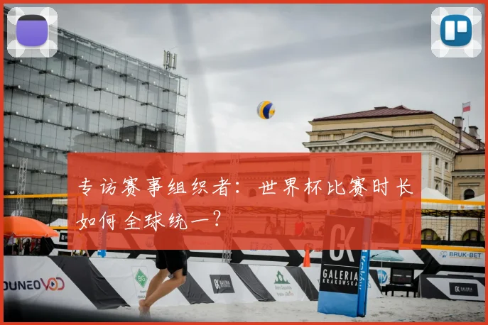 专访赛事组织者:世界杯比赛时长如何全球统一?