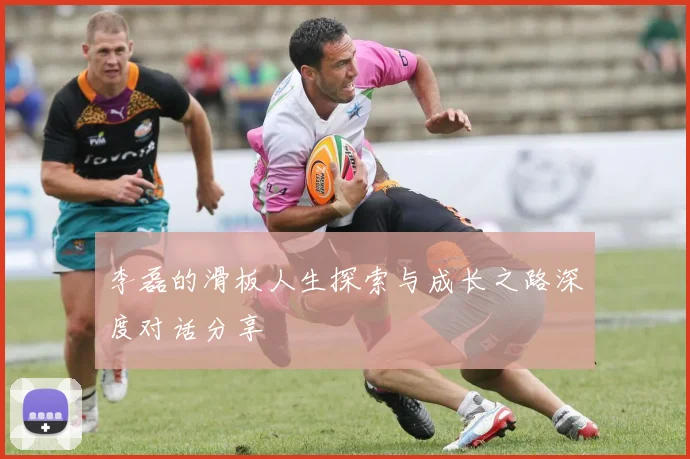 李磊的滑板人生探索与成长之路深度对话分享