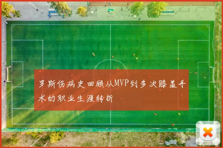 罗斯伤病史回顾从MVP到多次膝盖手术的职业生涯转折