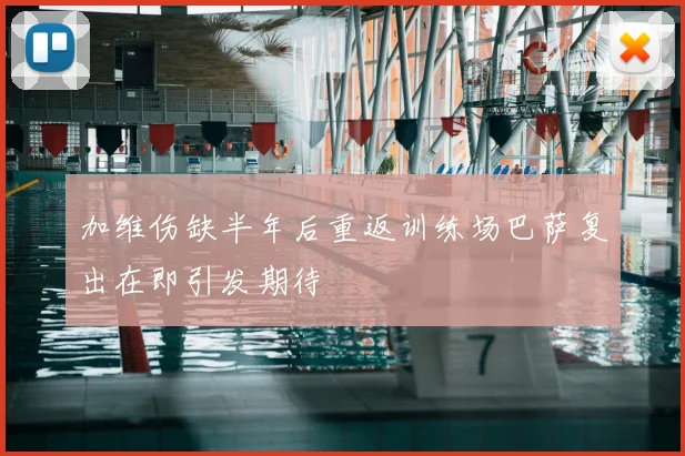 加维伤缺半年后重返训练场巴萨复出在即引发期待