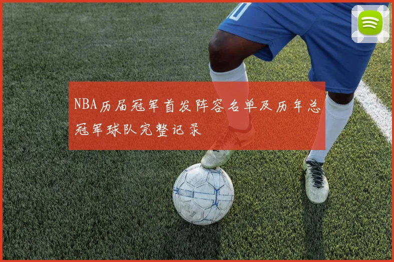 NBA历届冠军首发阵容名单及历年总冠军球队完整记录