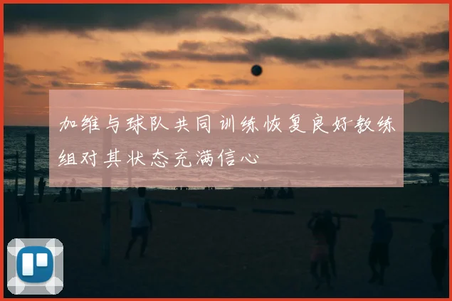 加维与球队共同训练恢复良好教练组对其状态充满信心