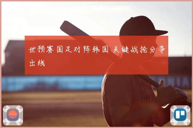 世预赛国足对阵韩国 关键战抢分争出线