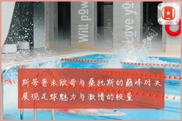 斯蒂普米欧奇与桑托斯的巅峰对决展现足球魅力与激情的较量