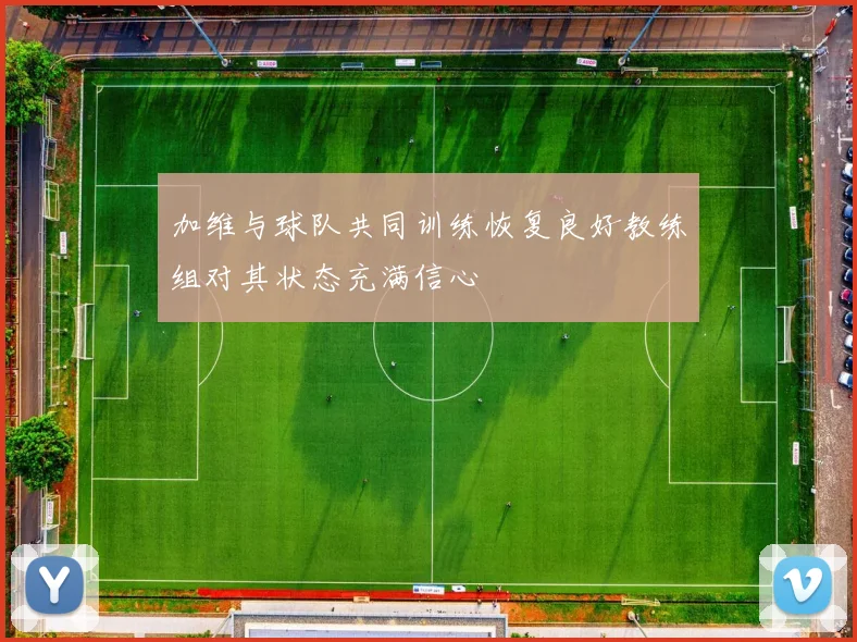 加维与球队共同训练恢复良好教练组对其状态充满信心