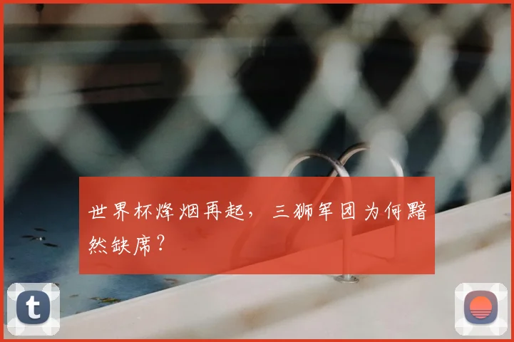 世界杯烽烟再起，三狮军团为何黯然缺席？