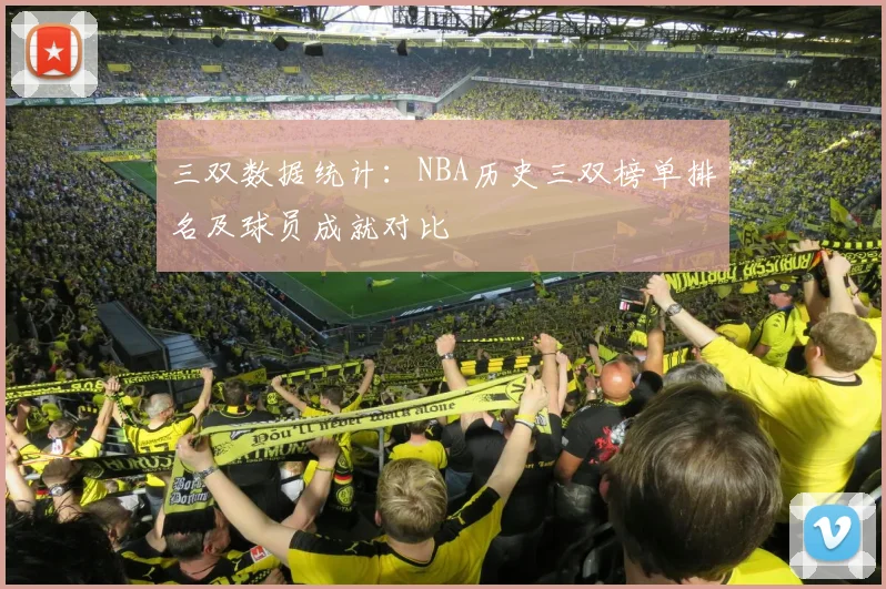 三双数据统计：NBA历史三双榜单排名及球员成就对比