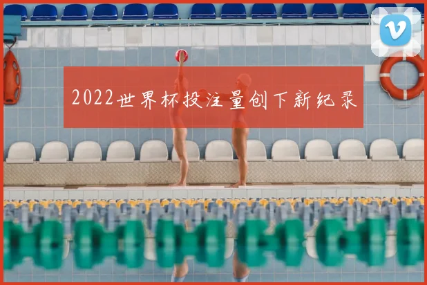 2022世界杯投注量创下新纪录
