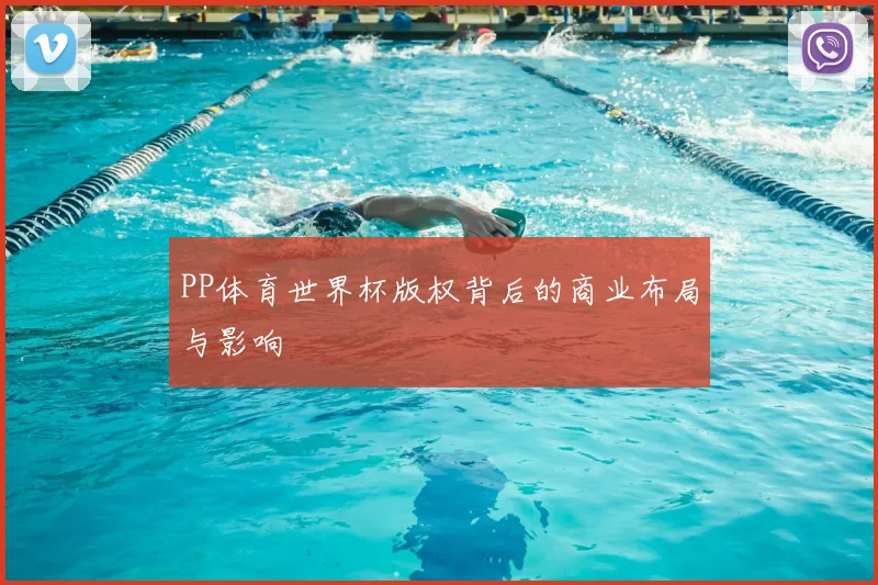 PP体育世界杯版权背后的商业布局与影响