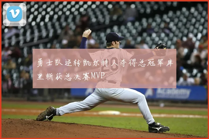 勇士队逆转凯尔特人夺得总冠军库里斩获总决赛MVP