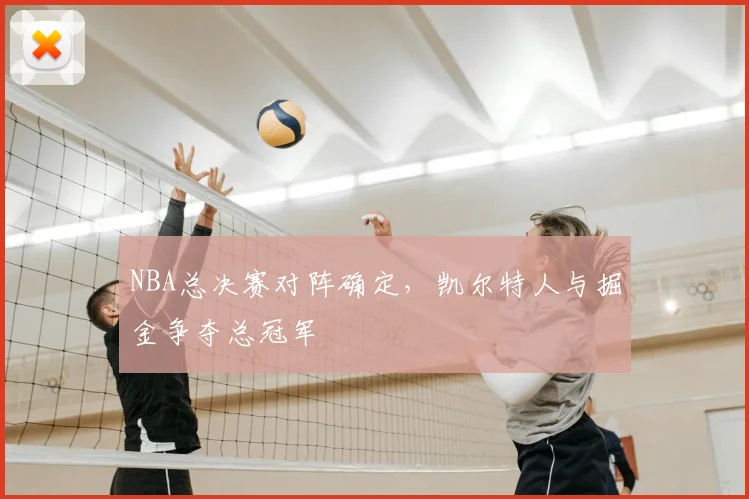 NBA总决赛对阵确定，凯尔特人与掘金争夺总冠军
