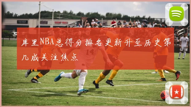 库里NBA总得分排名更新升至历史第几成关注焦点