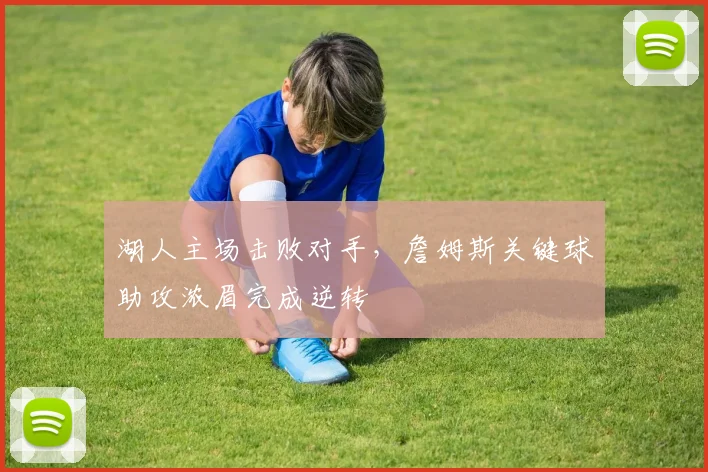 湖人主场击败对手,詹姆斯关键球助攻浓眉完成逆转