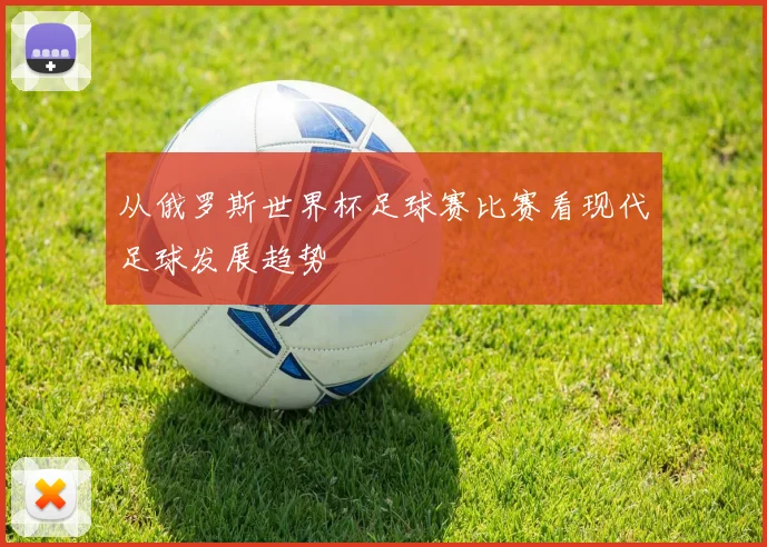 从俄罗斯世界杯足球赛比赛看现代足球发展趋势