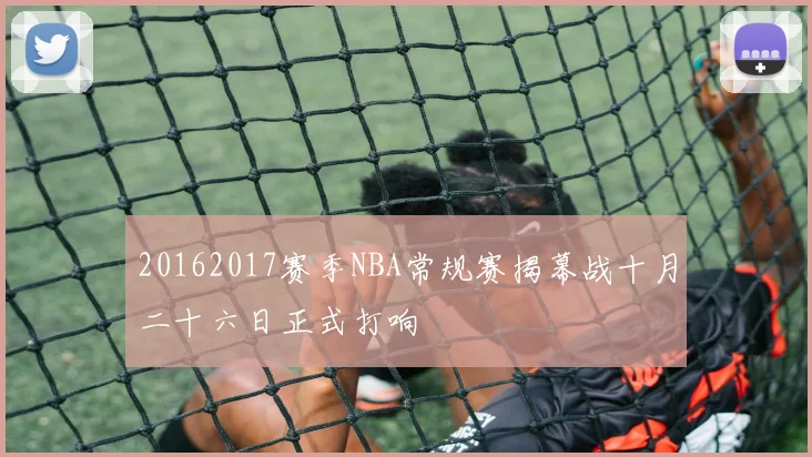 20162017赛季NBA常规赛揭幕战十月二十六日正式打响