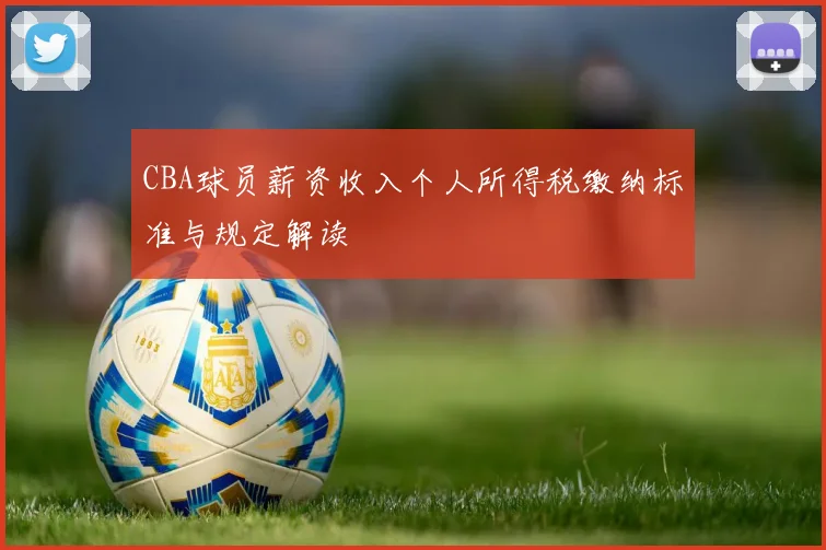CBA球员薪资收入个人所得税缴纳标准与规定解读
