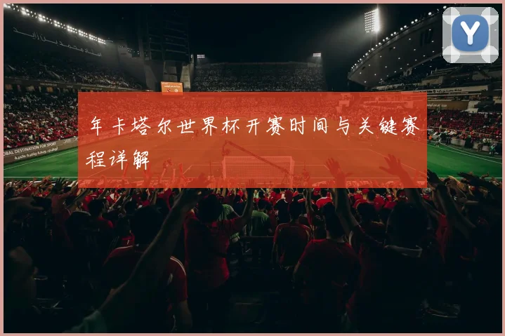 年卡塔尔世界杯开赛时间与关键赛程详解