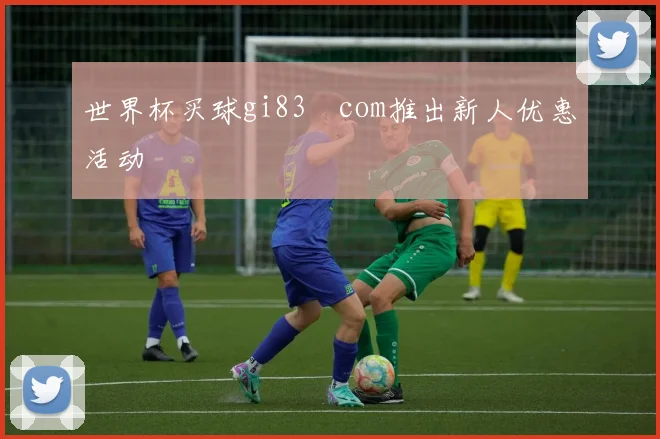 世界杯买球gi83婰com推出新人优惠活动
