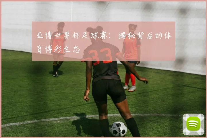 亚博世界杯足球赛：揭秘背后的体育博彩生态