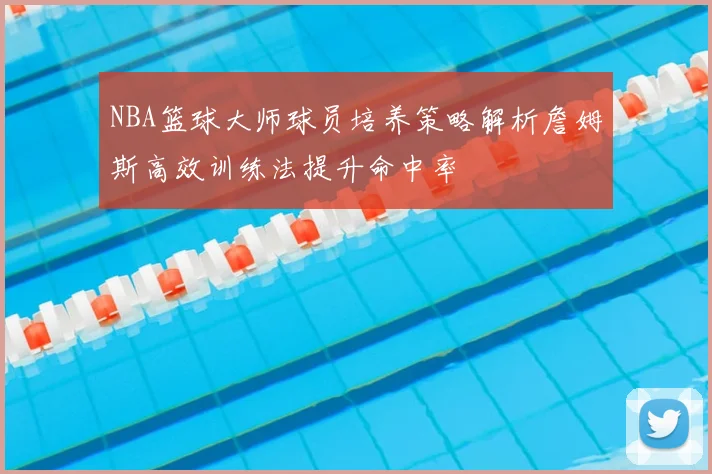 NBA篮球大师球员培养策略解析詹姆斯高效训练法提升命中率