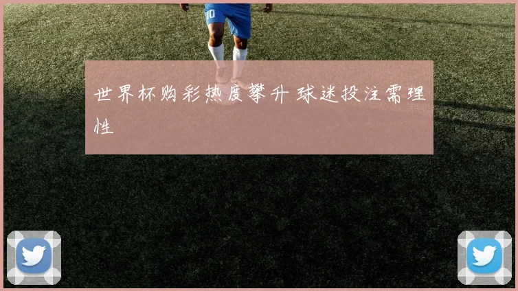 世界杯购彩热度攀升 球迷投注需理性