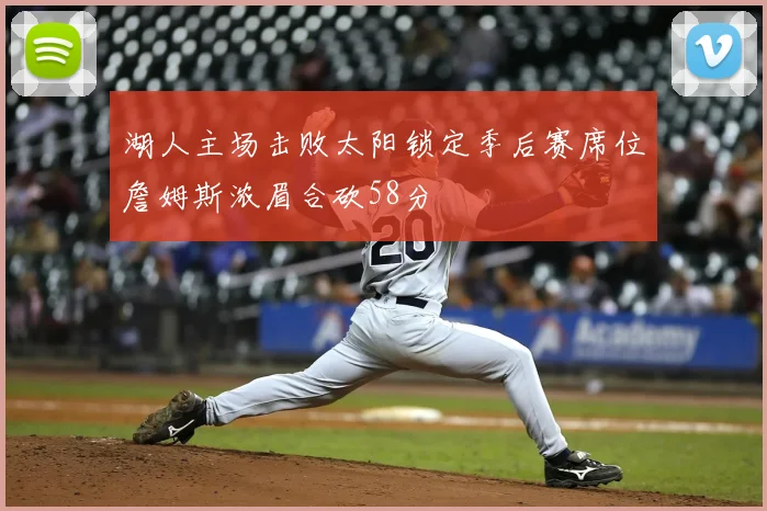 湖人主场击败太阳锁定季后赛席位詹姆斯浓眉合砍58分