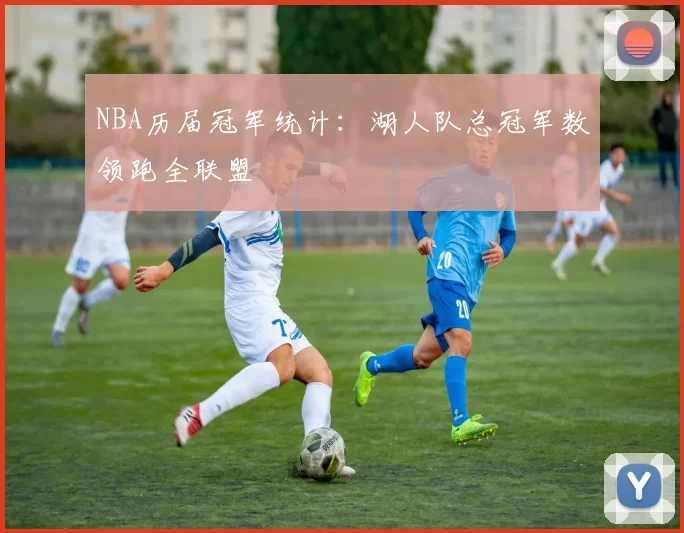 NBA历届冠军统计:湖人队总冠军数领跑全联盟