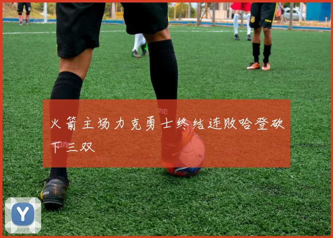 火箭主场力克勇士终结连败哈登砍下三双