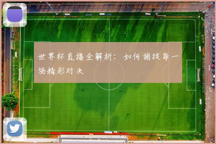 世界杯直播全解析:如何捕捉每一场精彩对决