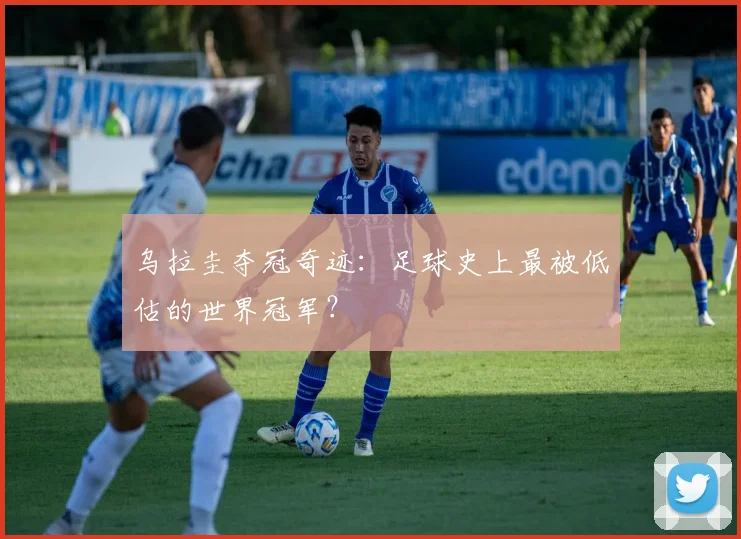 乌拉圭夺冠奇迹：足球史上最被低估的世界冠军？