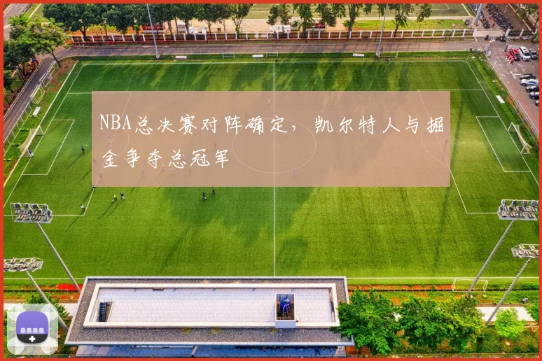 NBA总决赛对阵确定，凯尔特人与掘金争夺总冠军