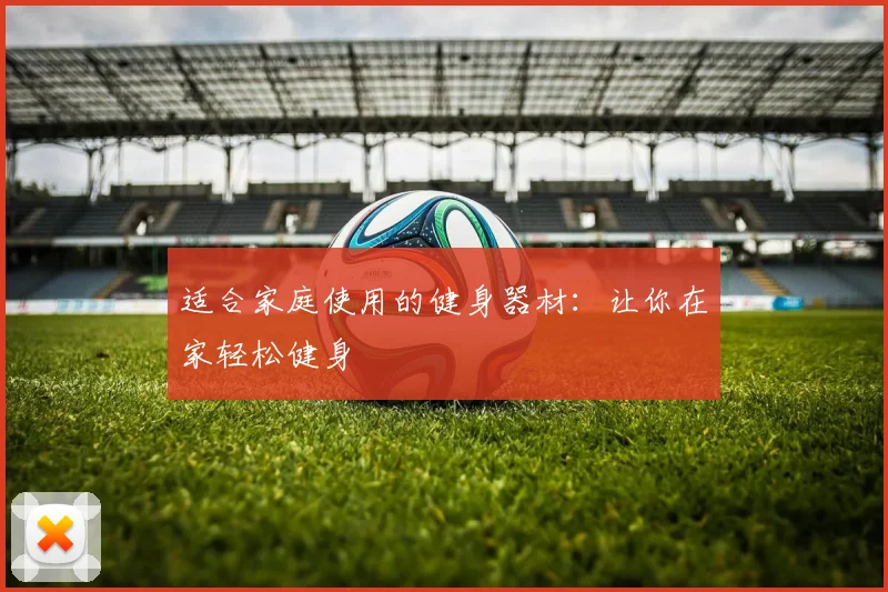 适合家庭使用的健身器材：让你在家轻松健身