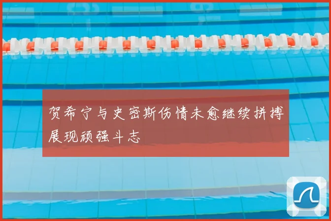 贺希宁与史密斯伤情未愈继续拼搏展现顽强斗志