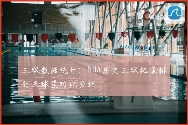 三双数据统计：NBA历史三双纪录排行及球星对比分析