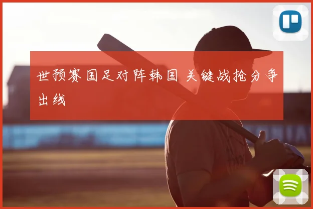 世预赛国足对阵韩国 关键战抢分争出线