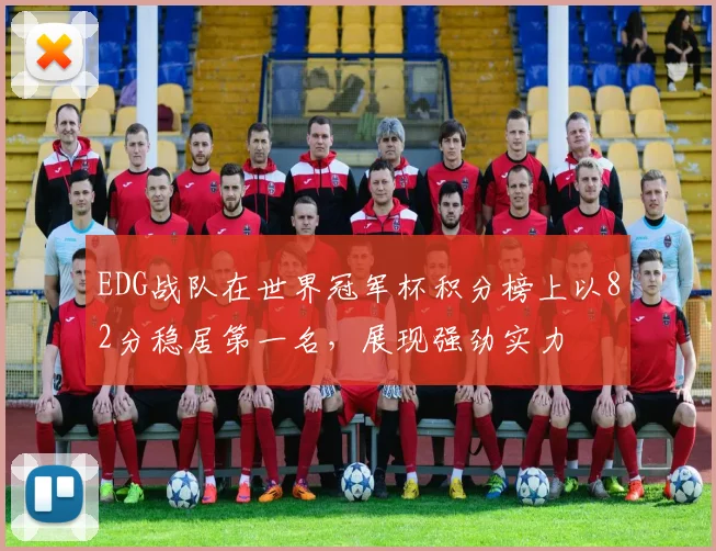 EDG战队在世界冠军杯积分榜上以82分稳居第一名，展现强劲实力